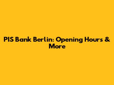 PIS Bank Berlin: Opening Hours & More