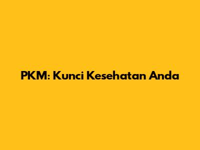 PKM: Kunci Kesehatan Anda
