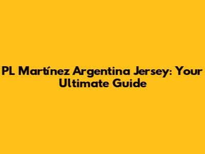 PL Martínez Argentina Jersey: Your Ultimate Guide