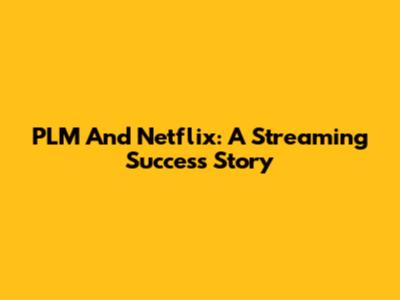PLM And Netflix: A Streaming Success Story