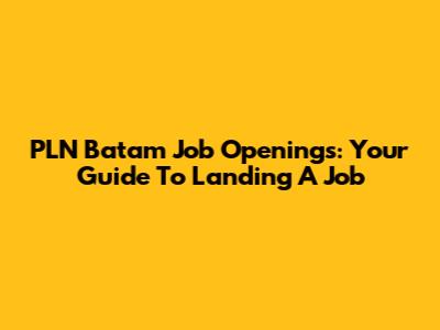 PLN Batam Job Openings: Your Guide To Landing A Job