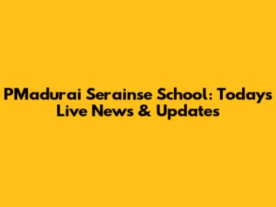 PMadurai Serainse School: Today's Live News & Updates