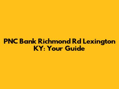 PNC Bank Richmond Rd Lexington KY: Your Guide