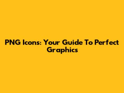 PNG Icons: Your Guide To Perfect Graphics