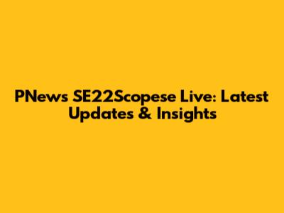 PNews SE22Scopese Live: Latest Updates & Insights