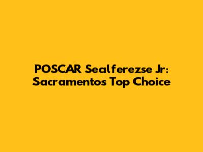 POSCAR Sealferezse Jr: Sacramento's Top Choice