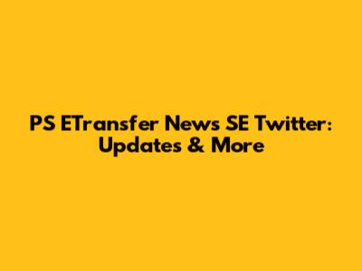 PS ETransfer News SE Twitter: Updates & More