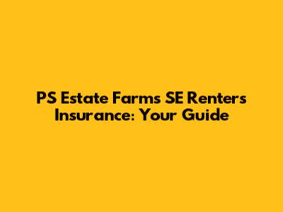 PS Estate Farms SE Renters Insurance: Your Guide