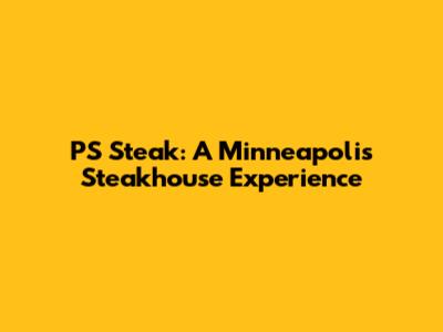 PS Steak: A Minneapolis Steakhouse Experience