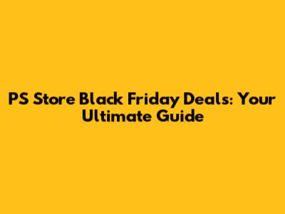 PS Store Black Friday Deals: Your Ultimate Guide