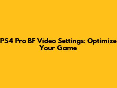 PS4 Pro BF Video Settings: Optimize Your Game