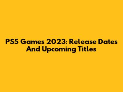 PS5 Games 2023: Release Dates And Upcoming Titles