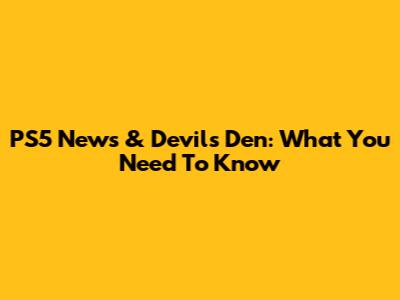 PS5 News & Devil's Den: What You Need To Know