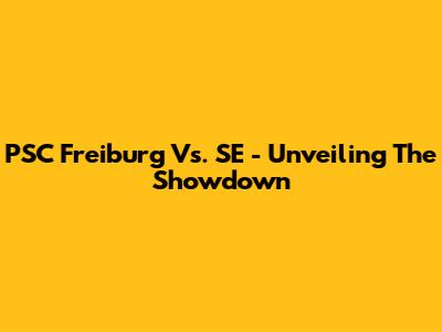 PSC Freiburg Vs. SE - Unveiling The Showdown