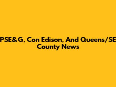 PSE&G, Con Edison, And Queens/SE County News