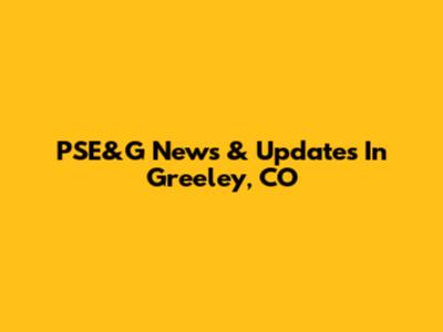 PSE&G News & Updates In Greeley, CO