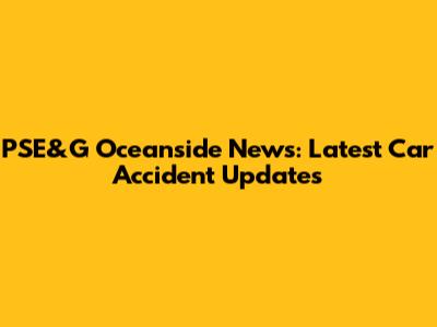 PSE&G Oceanside News: Latest Car Accident Updates
