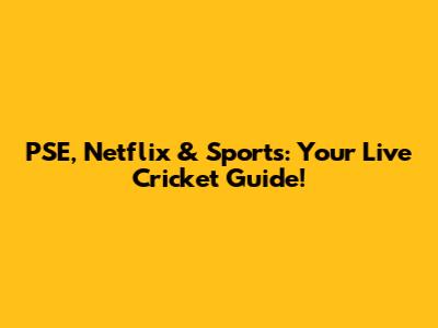 PSE, Netflix & Sports: Your Live Cricket Guide!