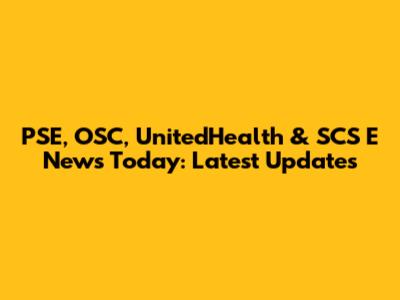PSE, OSC, UnitedHealth & SCS E News Today: Latest Updates