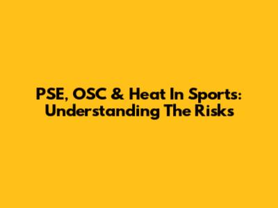 PSE, OSC & Heat In Sports: Understanding The Risks