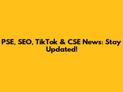 PSE, SEO, TikTok & CSE News: Stay Updated!
