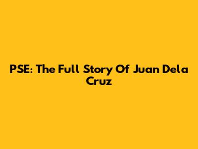 PSE: The Full Story Of Juan Dela Cruz