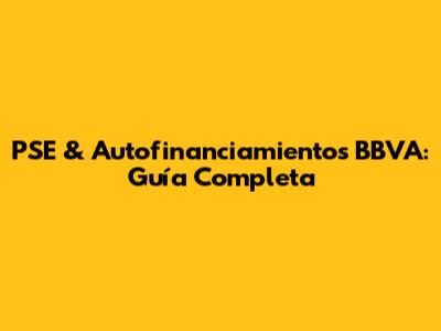 PSE & Autofinanciamientos BBVA: Guía Completa
