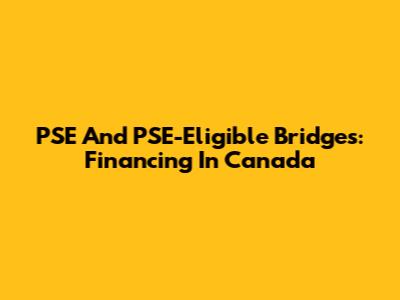 PSE And PSE-Eligible Bridges: Financing In Canada