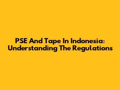 PSE And Tape In Indonesia: Understanding The Regulations