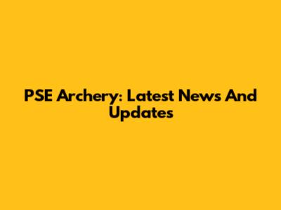 PSE Archery: Latest News And Updates