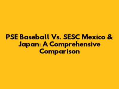 PSE Baseball Vs. SESC Mexico & Japan: A Comprehensive Comparison