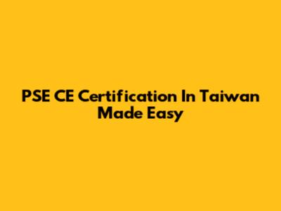 PSE CE Certification In Taiwan Made Easy