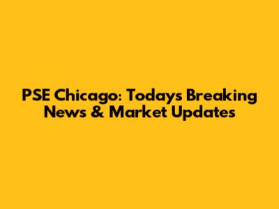 PSE Chicago: Today's Breaking News & Market Updates