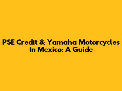 PSE Credit & Yamaha Motorcycles In Mexico: A Guide