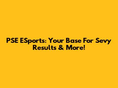 PSE ESports: Your Base For Sevy Results & More!