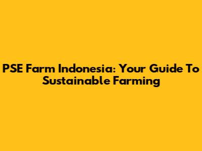 PSE Farm Indonesia: Your Guide To Sustainable Farming