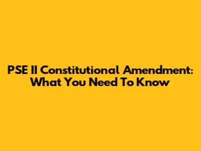 PSE II Constitutional Amendment: What You Need To Know