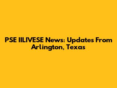 PSE IILIVESE News: Updates From Arlington, Texas