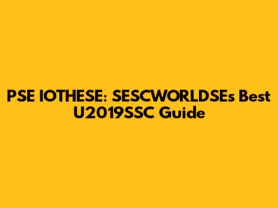 PSE IOTHESE: SESCWORLDSE's Best U2019'SSC Guide