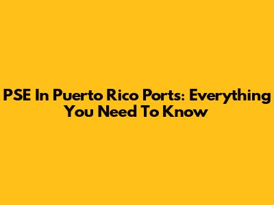 PSE In Puerto Rico Ports: Everything You Need To Know