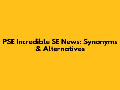 PSE Incredible SE News: Synonyms & Alternatives