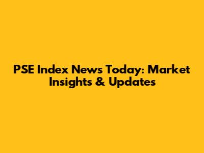 PSE Index News Today: Market Insights & Updates
