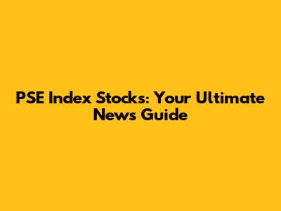 PSE Index Stocks: Your Ultimate News Guide