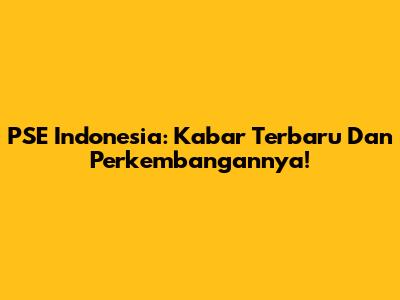 PSE Indonesia: Kabar Terbaru Dan Perkembangannya!