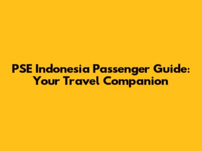PSE Indonesia Passenger Guide: Your Travel Companion