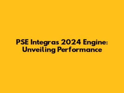 PSE Integras 2024 Engine: Unveiling Performance