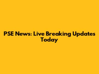PSE News: Live Breaking Updates Today
