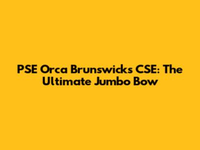 PSE Orca Brunswicks CSE: The Ultimate Jumbo Bow