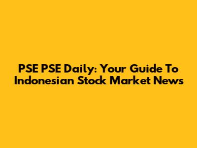PSE PSE Daily: Your Guide To Indonesian Stock Market News