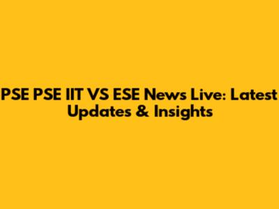 PSE PSE IIT VS ESE News Live: Latest Updates & Insights